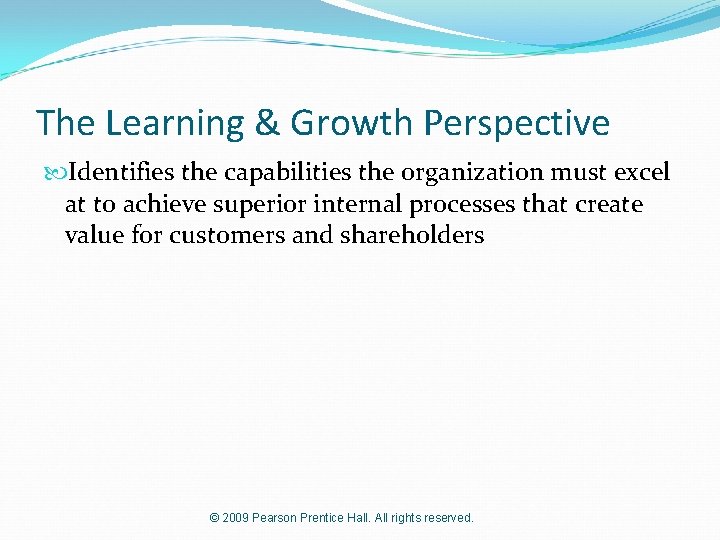 The Learning & Growth Perspective Identifies the capabilities the organization must excel at to