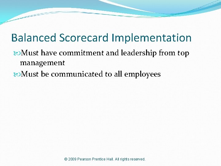 Balanced Scorecard Implementation Must have commitment and leadership from top management Must be communicated