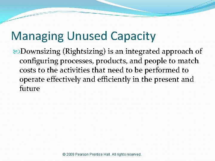 Managing Unused Capacity Downsizing (Rightsizing) is an integrated approach of configuring processes, products, and