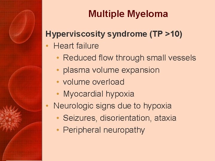 Multiple Myeloma Hyperviscosity syndrome (TP >10) • Heart failure • Reduced flow through small