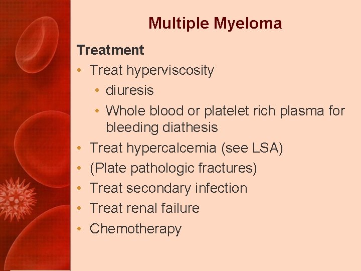 Multiple Myeloma Treatment • Treat hyperviscosity • diuresis • Whole blood or platelet rich