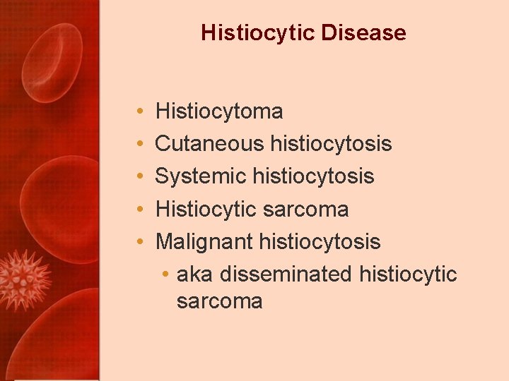 Histiocytic Disease • • • Histiocytoma Cutaneous histiocytosis Systemic histiocytosis Histiocytic sarcoma Malignant histiocytosis