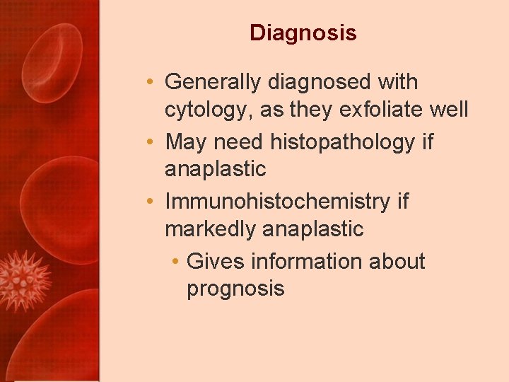 Diagnosis • Generally diagnosed with cytology, as they exfoliate well • May need histopathology