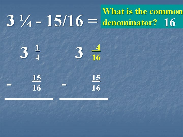 3 ¼ - 15/16 = 3 - 1 4 15 16 3 - 4