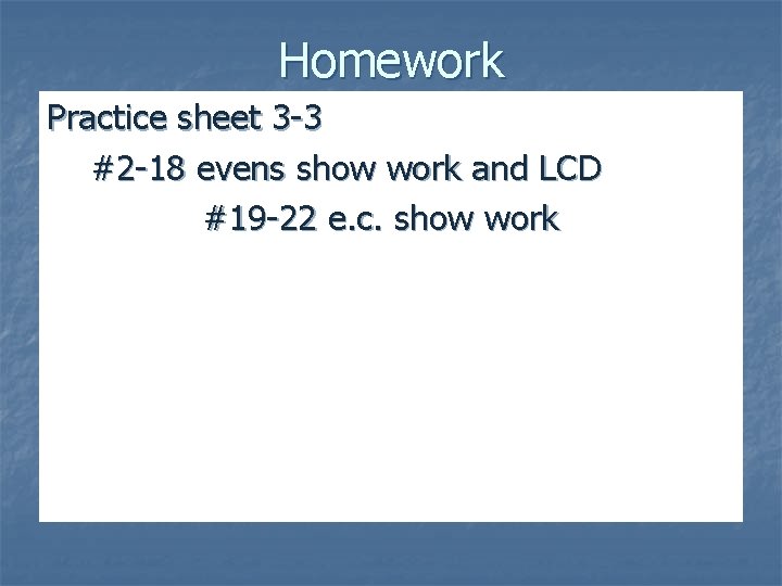 Homework Practice sheet 3 -3 #2 -18 evens show work and LCD #19 -22