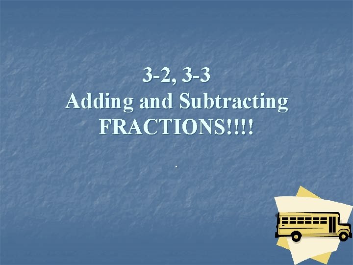 3 -2, 3 -3 Adding and Subtracting FRACTIONS!!!!. 