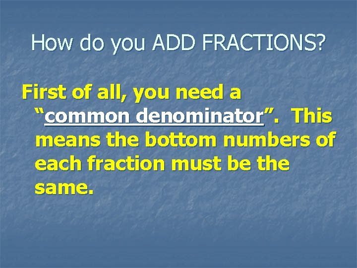 How do you ADD FRACTIONS? First of all, you need a “common denominator”. This
