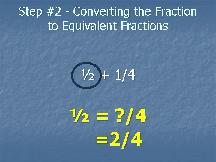 Step #2 - Converting the Fraction to Equivalent Fractions ½ + 1/4 ½ =