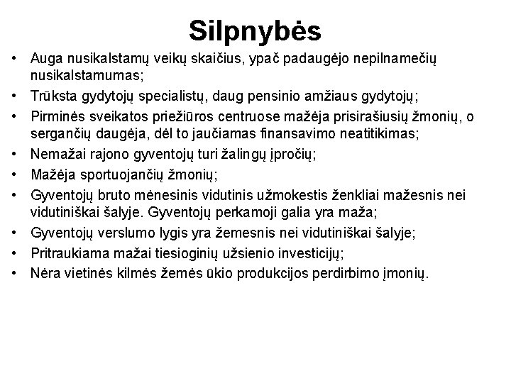 Silpnybės • Auga nusikalstamų veikų skaičius, ypač padaugėjo nepilnamečių nusikalstamumas; • Trūksta gydytojų specialistų,