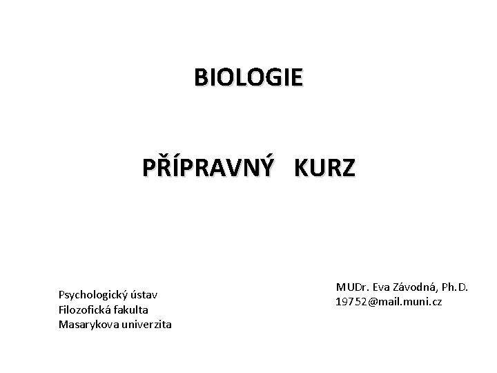 BIOLOGIE PŘÍPRAVNÝ KURZ Psychologický ústav Filozofická fakulta Masarykova univerzita MUDr. Eva Závodná, Ph. D.