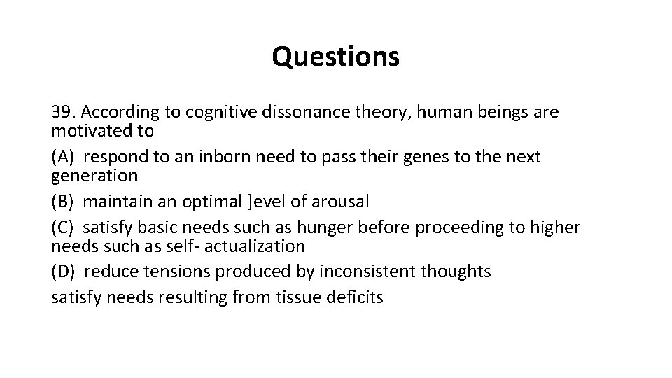 Questions 39. According to cognitive dissonance theory, human beings are motivated to (A) respond