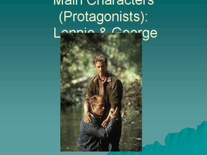 Main Characters (Protagonists): Lennie & George 