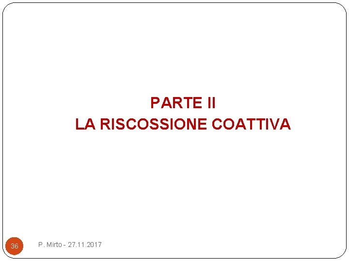 PARTE II LA RISCOSSIONE COATTIVA 36 P. Mirto - 27. 11. 2017 