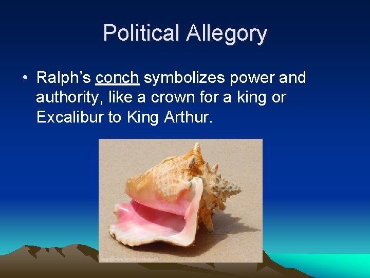 Political Allegory • Ralph’s conch symbolizes power and authority, like a crown for a