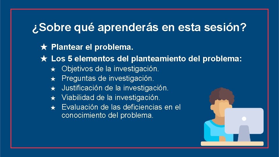 ¿Sobre qué aprenderás en esta sesión? ★ Plantear el problema. ★ Los 5 elementos