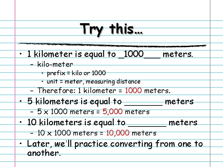 Try this… • 1 kilometer is equal to _1000___ meters. – kilo-meter • prefix