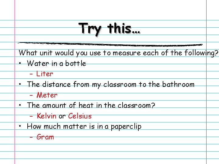 Try this… What unit would you use to measure each of the following? •