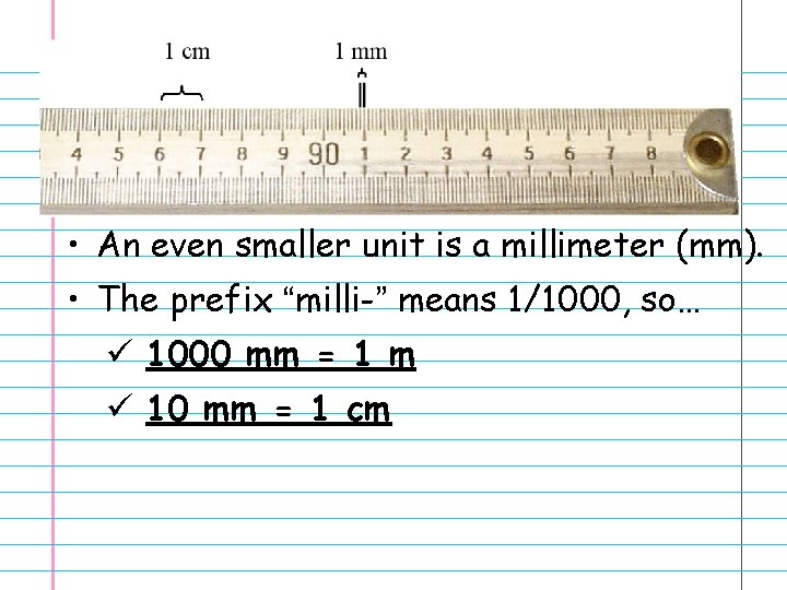  • An even smaller unit is a millimeter (mm). • The prefix “milli-”