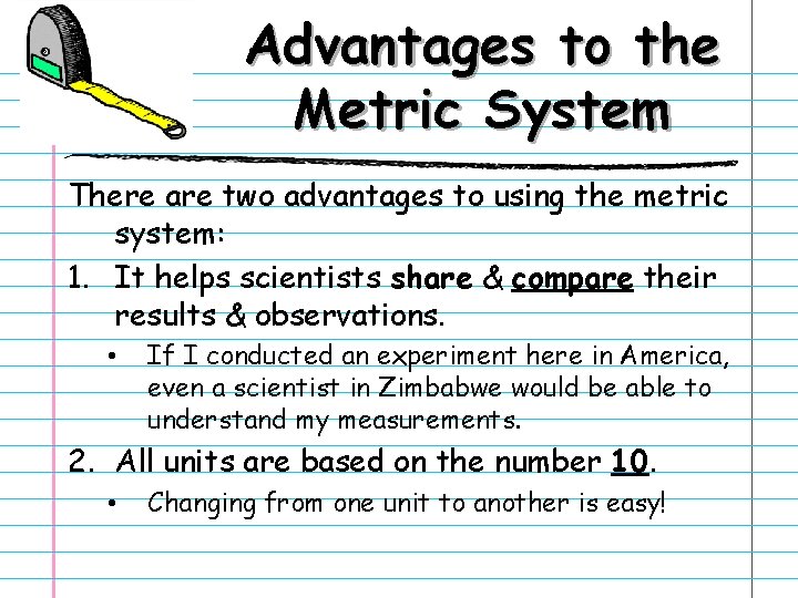 Advantages to the Metric System There are two advantages to using the metric system: