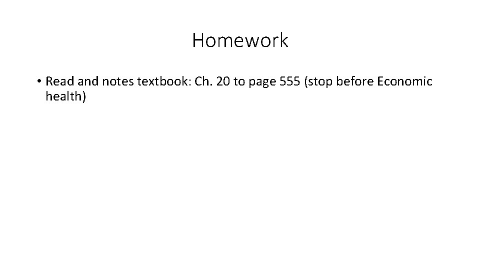 Homework • Read and notes textbook: Ch. 20 to page 555 (stop before Economic