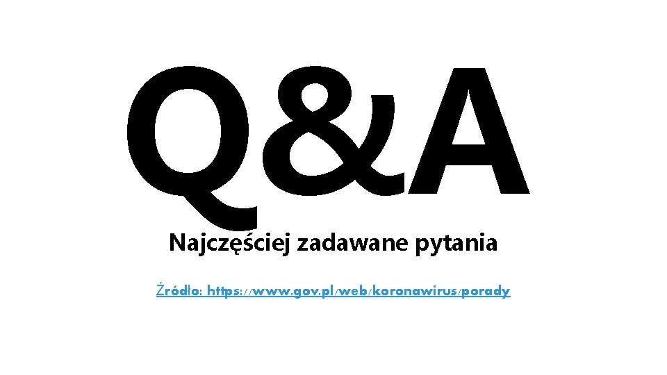 Q&A Najczęściej zadawane pytania Źródło: https: //www. gov. pl/web/koronawirus/porady 