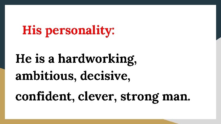 His personality: He is a hardworking, ambitious, decisive, confident, clever, strong man. 