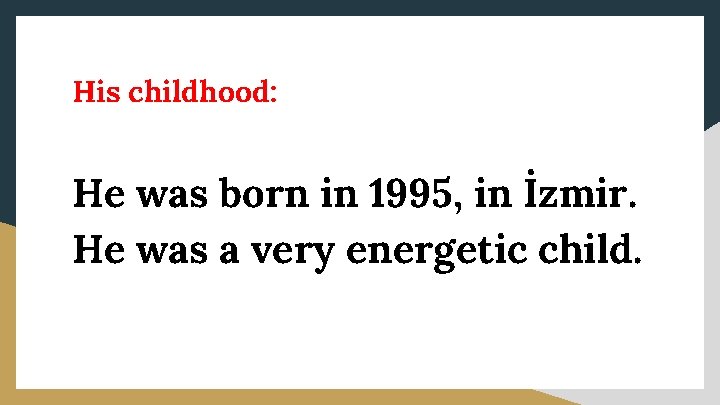 His childhood: He was born in 1995, in İzmir. He was a very energetic