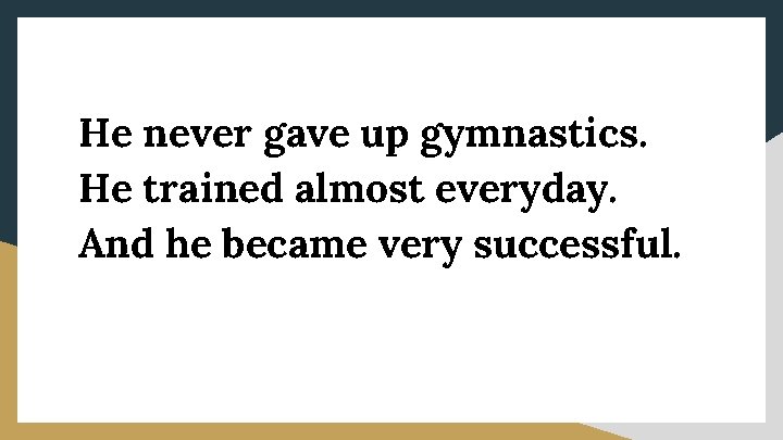 He never gave up gymnastics. He trained almost everyday. And he became very successful.