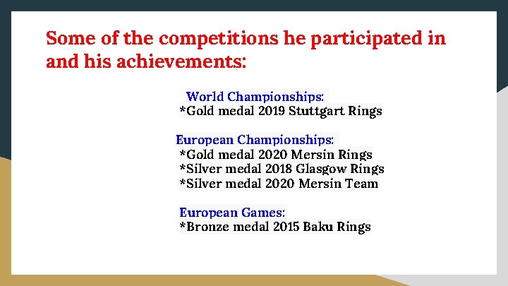 Some of the competitions he participated in and his achievements: World Championships: *Gold medal