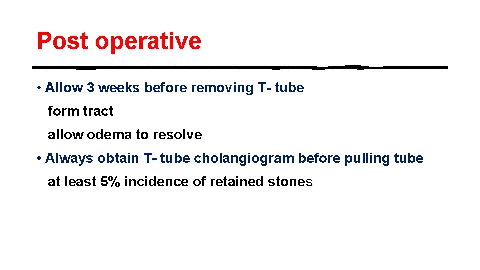 Post operative • Allow 3 weeks before removing T- tube form tract allow odema