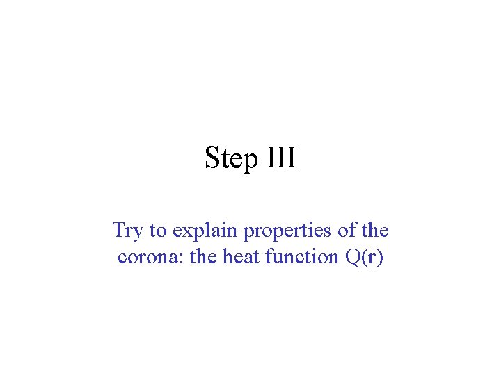 Step III Try to explain properties of the corona: the heat function Q(r) 