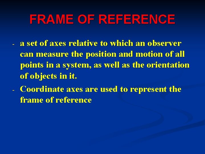 FRAME OF REFERENCE - - a set of axes relative to which an observer
