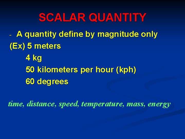 SCALAR QUANTITY A quantity define by magnitude only (Ex) 5 meters 4 kg 50