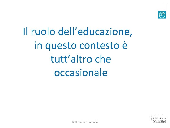 Il ruolo dell’educazione, in questo contesto è tutt’altro che occasionale Dott. ssa Sara Bornatici