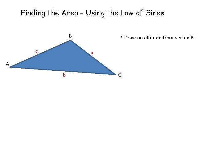 Finding the Area – Using the Law of Sines B c * Draw an