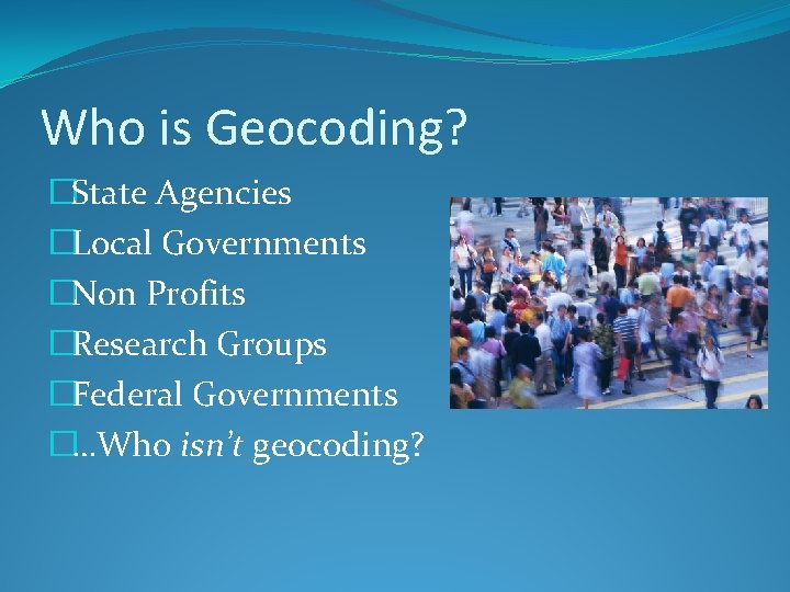 Who is Geocoding? �State Agencies �Local Governments �Non Profits �Research Groups �Federal Governments �…Who