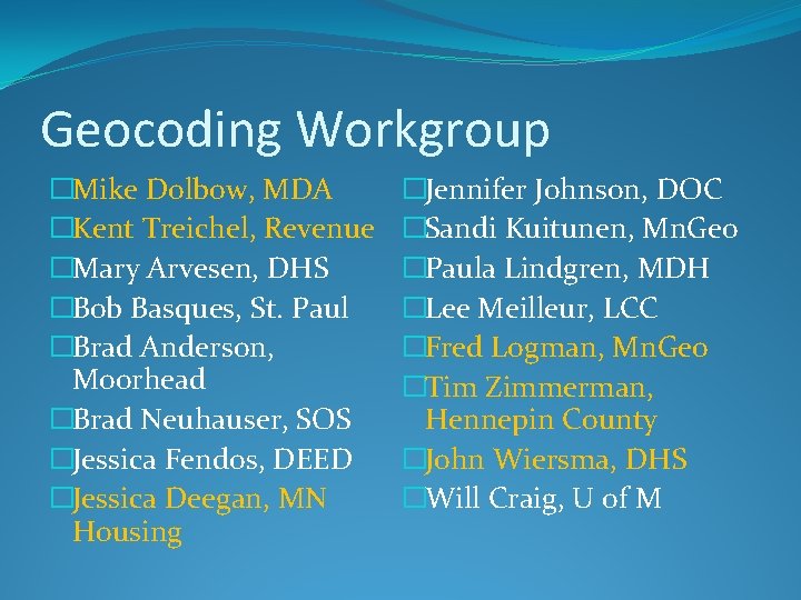 Geocoding Workgroup �Mike Dolbow, MDA �Kent Treichel, Revenue �Mary Arvesen, DHS �Bob Basques, St.