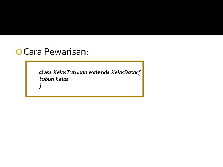  Cara Pewarisan: class Kelas. Turunan extends Kelas. Dasar{ tubuh kelas } 