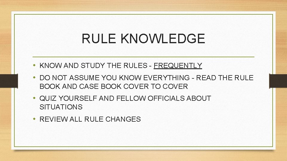 RULE KNOWLEDGE • KNOW AND STUDY THE RULES - FREQUENTLY • DO NOT ASSUME