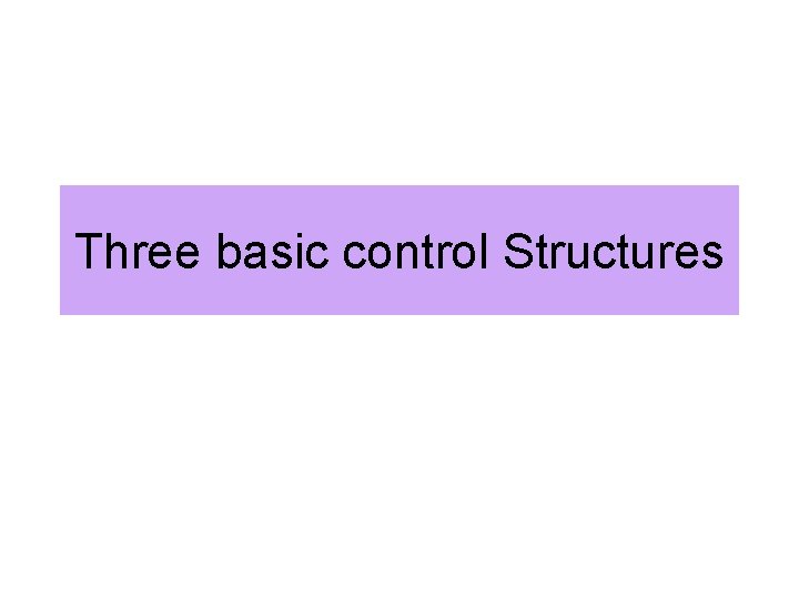 Three basic control Structures Three basic control Structures