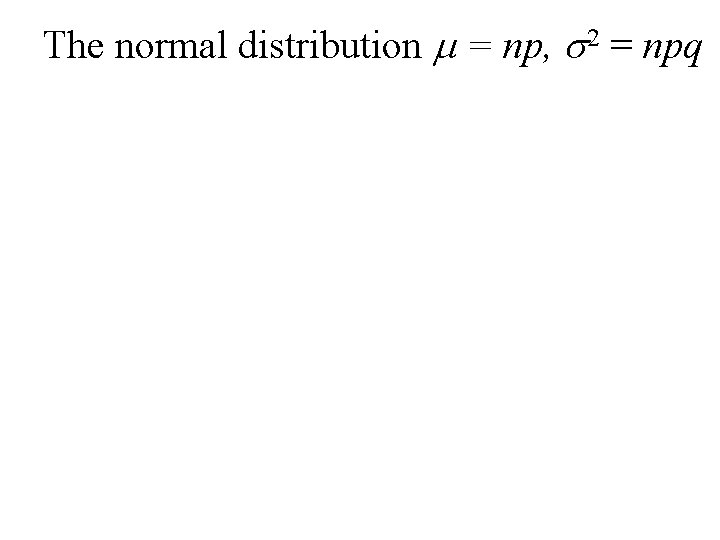 The normal distribution m = np, s 2 = npq 