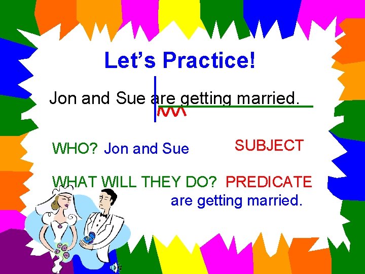 Let’s Practice! Jon and Sue are getting married. WHO? Jon and Sue SUBJECT WHAT