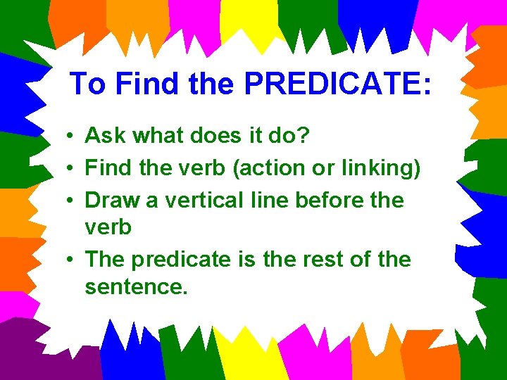 To Find the PREDICATE: • Ask what does it do? • Find the verb