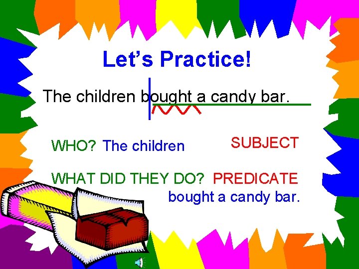 Let’s Practice! The children bought a candy bar. WHO? The children SUBJECT WHAT DID