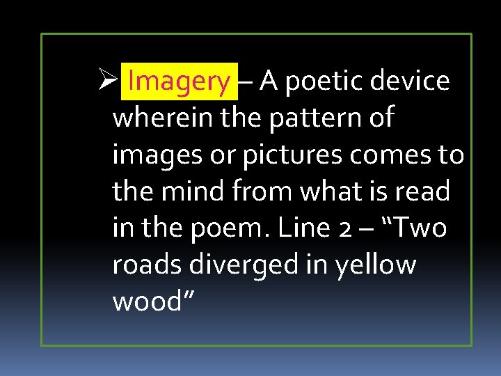 Ø Imagery – A poetic device wherein the pattern of images or pictures comes