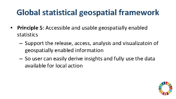 Global statistical geospatial framework • Principle 5: Accessible and usable geospatially enabled statistics –