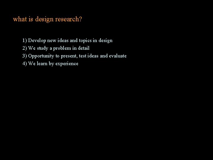 what is design research? 1) Develop new ideas and topics in design 2) We