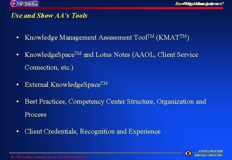 Knowledge Management Why Arthur Andersen? Use and Show AA’s Tools • Knowledge Management Assessment