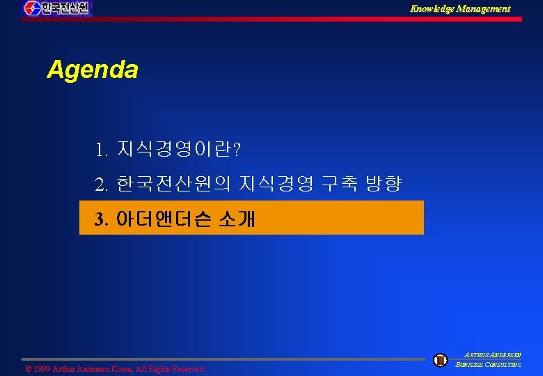 Knowledge Management Agenda 1. 지식경영이란? 2. 한국전산원의 지식경영 구축 방향 3. 아더앤더슨 소개 ©