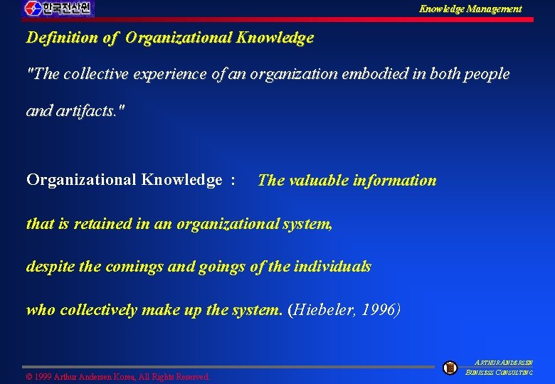 Knowledge Management Definition of Organizational Knowledge "The collective experience of an organization embodied in
